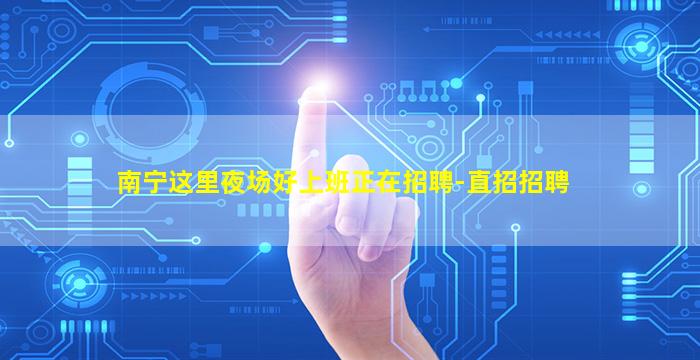 南宁这里夜场好上班正在招聘-直招招聘